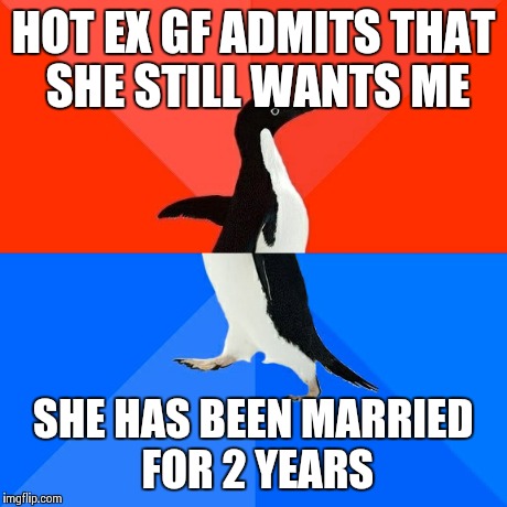 Socially Awesome Awkward Penguin | HOT EX GF ADMITS THAT SHE STILL WANTS ME SHE HAS BEEN MARRIED FOR 2 YEARS | image tagged in memes,socially awesome awkward penguin,AdviceAnimals | made w/ Imgflip meme maker