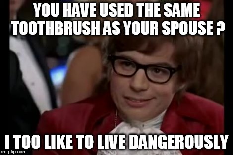 I Too Like To Live Dangerously Meme | YOU HAVE USED THE SAME TOOTHBRUSH AS YOUR SPOUSE ? I TOO LIKE TO LIVE DANGEROUSLY | image tagged in memes,i too like to live dangerously | made w/ Imgflip meme maker