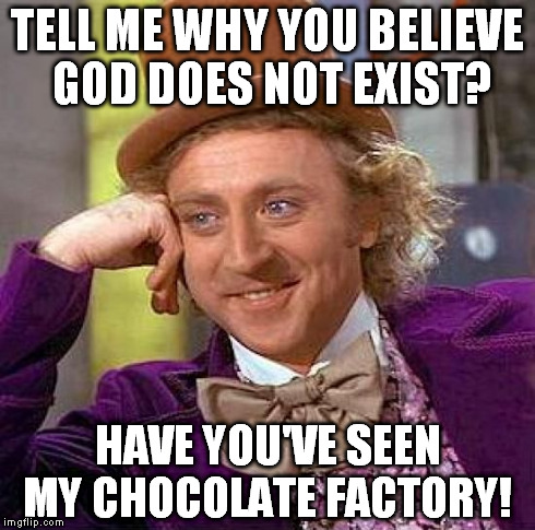 Creepy Condescending Wonka | TELL ME WHY YOU BELIEVE GOD DOES NOT EXIST? HAVE YOU'VE SEEN MY CHOCOLATE FACTORY! | image tagged in memes,creepy condescending wonka | made w/ Imgflip meme maker