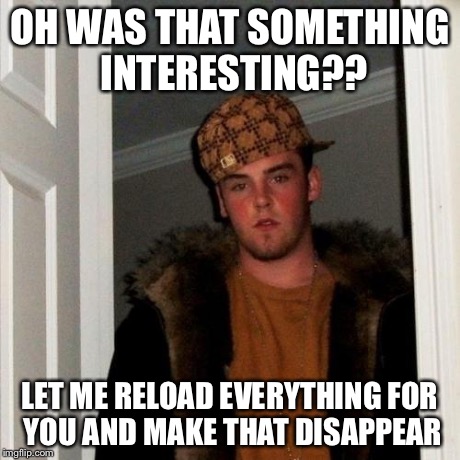 Scumbag Steve | OH WAS THAT SOMETHING INTERESTING?? LET ME RELOAD EVERYTHING FOR YOU AND MAKE THAT DISAPPEAR | image tagged in memes,scumbag steve,AdviceAnimals | made w/ Imgflip meme maker