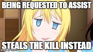 In every game... | BEING REQUESTED TO ASSIST STEALS THE KILL INSTEAD | image tagged in chitoge heh,gaming,dota 2,anime,pc gaming,gamer | made w/ Imgflip meme maker