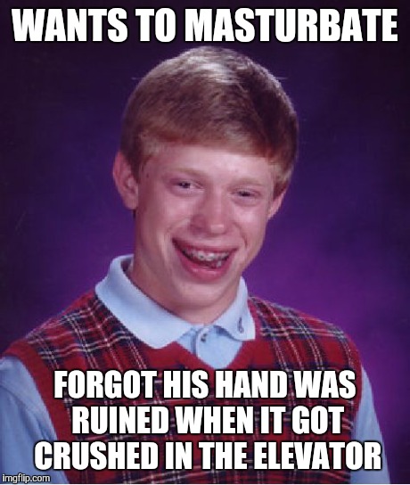 Bad Luck Brian Meme | WANTS TO MASTURBATE FORGOT HIS HAND WAS RUINED WHEN IT GOT CRUSHED IN THE ELEVATOR | image tagged in memes,bad luck brian | made w/ Imgflip meme maker