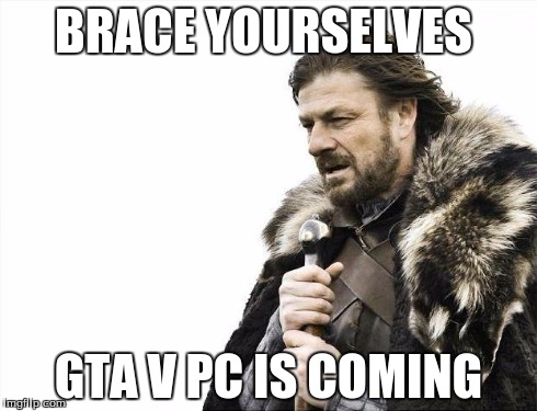 gta v pc release April 14th  | BRACE YOURSELVES GTA V PC IS COMING | image tagged in memes,brace yourselves x is coming | made w/ Imgflip meme maker