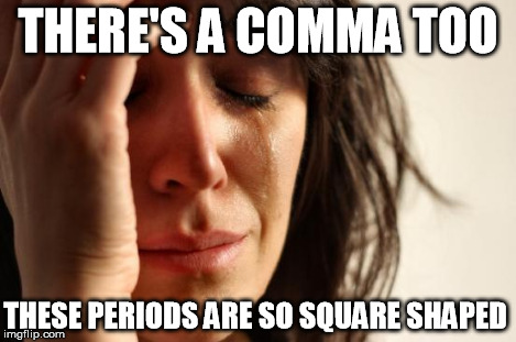 First World Problems Meme | THERE'S A COMMA TOO THESE PERIODS ARE SO SQUARE SHAPED | image tagged in memes,first world problems | made w/ Imgflip meme maker