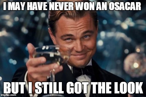 Leonardo Dicaprio Cheers | I MAY HAVE NEVER WON AN OSACAR BUT I STILL GOT THE LOOK | image tagged in memes,leonardo dicaprio cheers | made w/ Imgflip meme maker