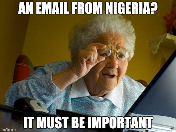 Grandma Finds The Internet | AN EMAIL FROM NIGERIA? IT MUST BE IMPORTANT | image tagged in memes,grandma finds the internet | made w/ Imgflip meme maker