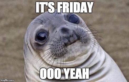 Awkward Moment Sealion | IT'S FRIDAY OOO YEAH | image tagged in memes,awkward moment sealion | made w/ Imgflip meme maker