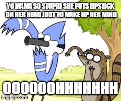 Regular Show OHHH! | YO MAMA SO STUPID SHE PUTS LIPSTICK ON HER HEAD JUST TO MAKE UP HER MIND OOOOOOHHHHHHH | image tagged in regular show ohhh | made w/ Imgflip meme maker