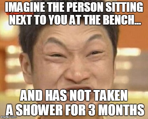 Impossibru Guy Original Meme | IMAGINE THE PERSON SITTING NEXT TO YOU AT THE BENCH... AND HAS NOT TAKEN A SHOWER FOR 3 MONTHS | image tagged in memes,impossibru guy original | made w/ Imgflip meme maker
