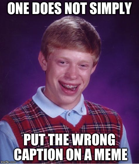 Bad Luck Brian | ONE DOES NOT SIMPLY PUT THE WRONG CAPTION ON A MEME | image tagged in memes,one does not simply | made w/ Imgflip meme maker