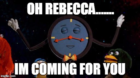 OH REBECCA....... IM COMING FOR YOU | image tagged in tony the clock | made w/ Imgflip meme maker