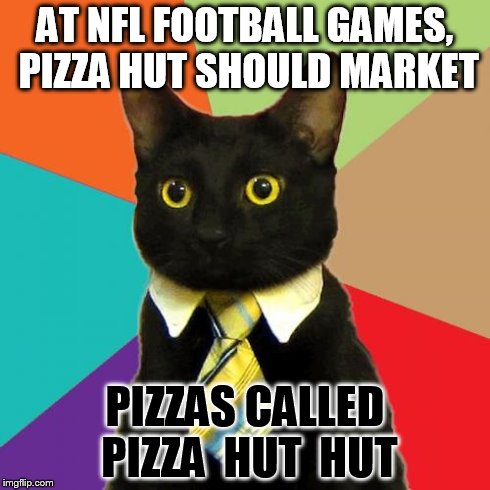 Business Cat Meme | AT NFL FOOTBALL GAMES, PIZZA HUT SHOULD MARKET PIZZAS CALLED PIZZA  HUT  HUT | image tagged in memes,business cat | made w/ Imgflip meme maker