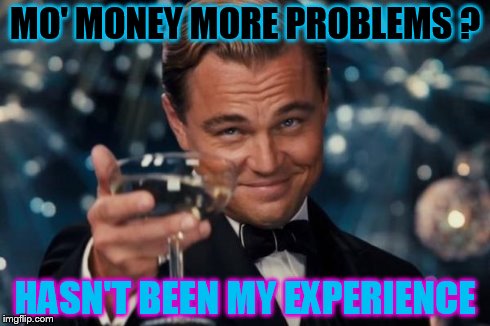 Leonardo Dicaprio Cheers Meme | MO' MONEY MORE PROBLEMS ? HASN'T BEEN MY EXPERIENCE | image tagged in memes,leonardo dicaprio cheers | made w/ Imgflip meme maker