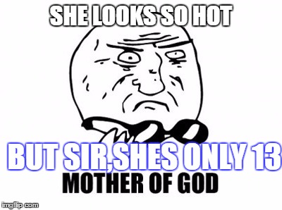 Mother Of God | SHE LOOKS SO HOT BUT SIR,SHES ONLY 13 | image tagged in memes,mother of god | made w/ Imgflip meme maker