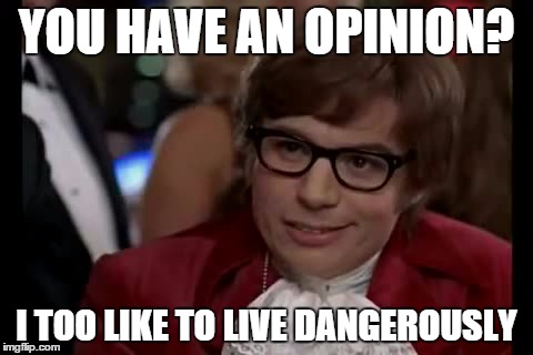 I Too Like To Live Dangerously Meme | YOU HAVE AN OPINION? I TOO LIKE TO LIVE DANGEROUSLY | image tagged in memes,i too like to live dangerously | made w/ Imgflip meme maker