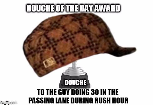 TO THE GUY DOING 30 IN THE PASSING LANE DURING RUSH HOUR | image tagged in douch of the day | made w/ Imgflip meme maker