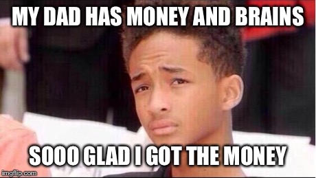 Philosophy by Jaden | MY DAD HAS MONEY AND BRAINS SOOO GLAD I GOT THE MONEY | image tagged in philosophy by jaden | made w/ Imgflip meme maker