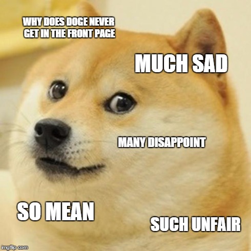 Blame aliens, everyone! | WHY DOES DOGE NEVER GET IN THE FRONT PAGE MUCH SAD MANY DISAPPOINT SO MEAN SUCH UNFAIR | image tagged in memes,doge,imgflip,front page,disappointment | made w/ Imgflip meme maker