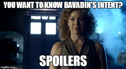 River Song | YOU WANT TO KNOW BAVADIN'S INTENT? SPOILERS | image tagged in river song | made w/ Imgflip meme maker