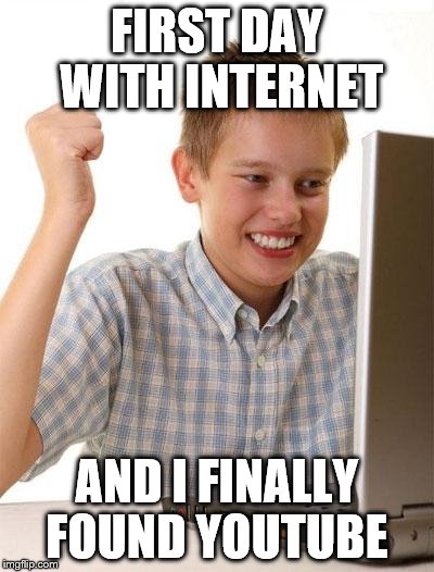First Day On The Internet Kid Meme | FIRST DAY WITH INTERNET AND I FINALLY FOUND YOUTUBE | image tagged in memes,first day on the internet kid | made w/ Imgflip meme maker