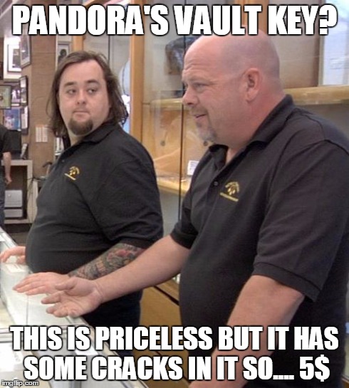 pawn stars rebuttal | PANDORA'S VAULT KEY? THIS IS PRICELESS BUT IT HAS SOME CRACKS IN IT SO.... 5$ | image tagged in pawn stars rebuttal | made w/ Imgflip meme maker