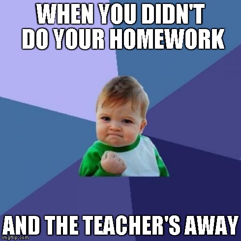 the teacher be angry if you didn't do your homework