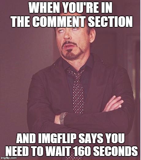 Face You Make Robert Downey Jr Meme | WHEN YOU'RE IN THE COMMENT SECTION AND IMGFLIP SAYS YOU NEED TO WAIT 160 SECONDS | image tagged in memes,face you make robert downey jr | made w/ Imgflip meme maker