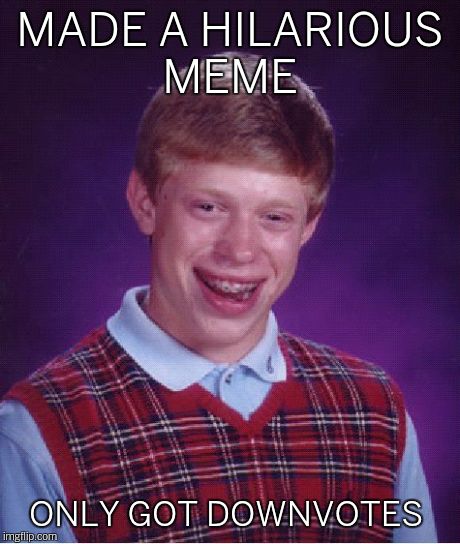 Bad Luck Brian Meme | MADE A HILARIOUS MEME ONLY GOT DOWNVOTES | image tagged in memes,bad luck brian | made w/ Imgflip meme maker