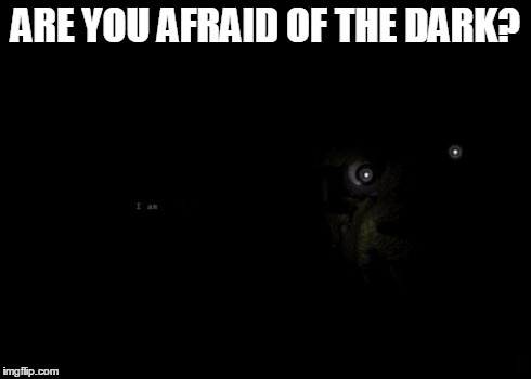 FNAF 3 | ARE YOU AFRAID OF THE DARK? LLLLLLLLL | image tagged in fnaf 3 | made w/ Imgflip meme maker