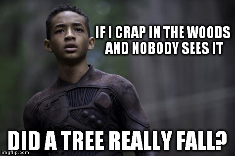 Very Deep Philosophies | IF I CRAP IN THE WOODS AND NOBODY SEES IT DID A TREE REALLY FALL? | image tagged in philosophy by jaden,jaden smith | made w/ Imgflip meme maker