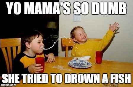 Yo Mamas So Fat | YO MAMA'S SO DUMB SHE TRIED TO DROWN A FISH | image tagged in memes,yo mamas so fat | made w/ Imgflip meme maker