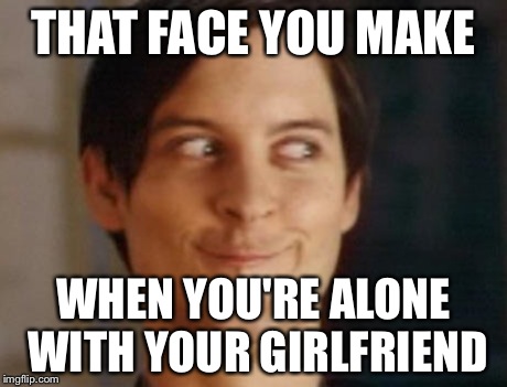 Spiderman Peter Parker Meme | THAT FACE YOU MAKE WHEN YOU'RE ALONE WITH YOUR GIRLFRIEND | image tagged in memes,spiderman peter parker | made w/ Imgflip meme maker