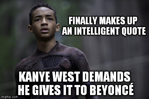 Beyonce wish list | FINALLY MAKES UP AN INTELLIGENT QUOTE KANYE WEST DEMANDS HE GIVES IT TO BEYONCÉ | image tagged in kanye west,jaden smith,kanye west lol | made w/ Imgflip meme maker