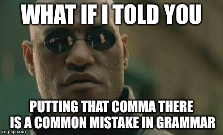 Matrix Morpheus Meme | WHAT IF I TOLD YOU PUTTING THAT COMMA THERE IS A COMMON MISTAKE IN GRAMMAR | image tagged in memes,matrix morpheus | made w/ Imgflip meme maker