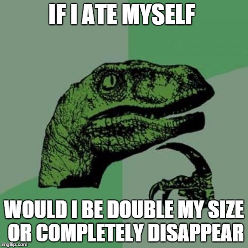 Philosoraptor Meme | IF I ATE MYSELF WOULD I BE DOUBLE MY SIZE OR COMPLETELY DISAPPEAR | image tagged in memes,philosoraptor | made w/ Imgflip meme maker
