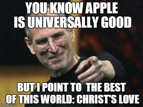 Steve Jobs | YOU KNOW APPLE IS UNIVERSALLY GOOD BUT I POINT TO  THE BEST OF THIS WORLD: CHRIST'S LOVE | image tagged in memes,steve jobs | made w/ Imgflip meme maker