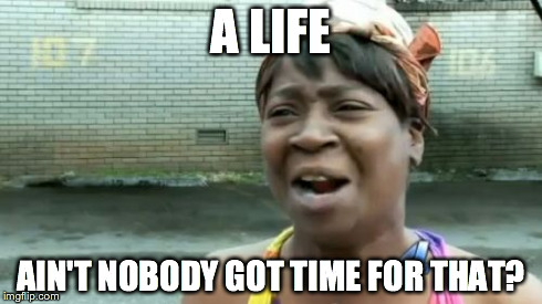 Ain't Nobody Got Time For That Meme | A LIFE AIN'T NOBODY GOT TIME FOR THAT? | image tagged in memes,aint nobody got time for that | made w/ Imgflip meme maker