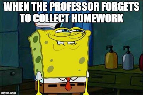 Don't You Squidward Meme | WHEN THE PROFESSOR FORGETS TO COLLECT HOMEWORK | image tagged in memes,dont you squidward | made w/ Imgflip meme maker