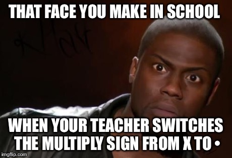 THAT FACE YOU MAKE IN SCHOOL WHEN YOUR TEACHER SWITCHES THE MULTIPLY SIGN FROM X TO • | image tagged in kevin hart,funny,funny meme,math,math teacher,school | made w/ Imgflip meme maker
