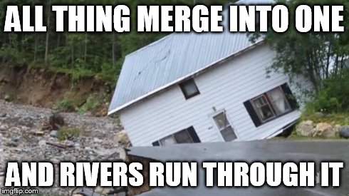 ALL THING MERGE INTO ONE AND RIVERS RUN THROUGH IT | image tagged in sad,storm | made w/ Imgflip meme maker