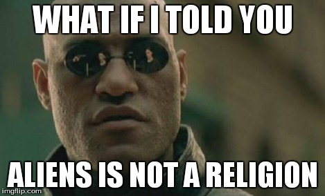 Matrix Morpheus Meme | WHAT IF I TOLD YOU ALIENS IS NOT A RELIGION | image tagged in memes,matrix morpheus | made w/ Imgflip meme maker