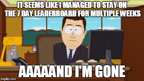 True story | IT SEEMS LIKE I MANAGED TO STAY ON THE 7 DAY LEADERBOARD FOR MULTIPLE WEEKS AAAAAND I'M GONE | image tagged in memes,aaaaand its gone,leaderboard | made w/ Imgflip meme maker