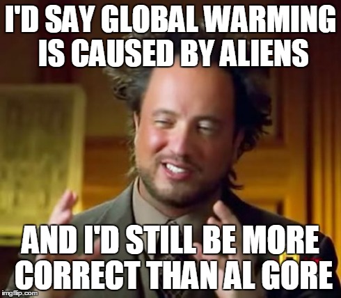 Because Al Gore = Fail | I'D SAY GLOBAL WARMING IS CAUSED BY ALIENS AND I'D STILL BE MORE CORRECT THAN AL GORE | image tagged in memes,ancient aliens,al gore,global warming,climate change | made w/ Imgflip meme maker