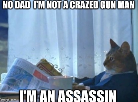 I Should Buy A Boat Cat | NO DAD  I'M NOT A CRAZED GUN MAN I'M AN ASSASSIN | image tagged in memes,i should buy a boat cat | made w/ Imgflip meme maker