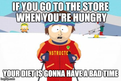 Super Cool Ski Instructor | IF YOU GO TO THE STORE WHEN YOU'RE HUNGRY YOUR DIET IS GONNA HAVE A BAD TIME | image tagged in memes,super cool ski instructor | made w/ Imgflip meme maker