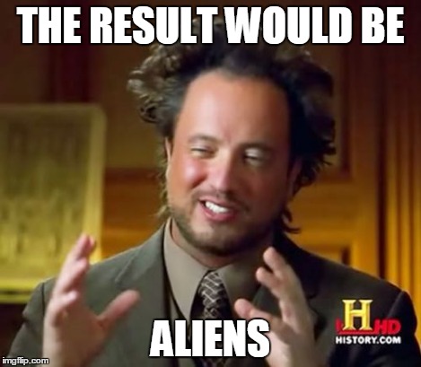 Ancient Aliens Meme | THE RESULT WOULD BE ALIENS | image tagged in memes,ancient aliens | made w/ Imgflip meme maker