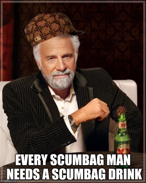 The Most Interesting Man In The World | EVERY SCUMBAG MAN NEEDS A SCUMBAG DRINK | image tagged in memes,the most interesting man in the world,scumbag | made w/ Imgflip meme maker
