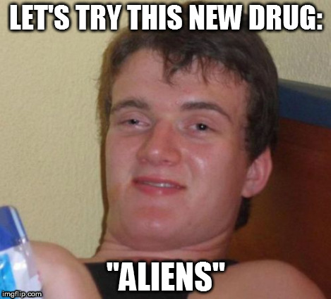 10 Guy Meme | LET'S TRY THIS NEW DRUG: "ALIENS" | image tagged in memes,10 guy | made w/ Imgflip meme maker