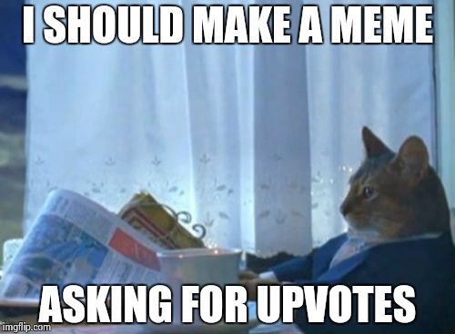 I've seen SO many of them... | I SHOULD MAKE A MEME ASKING FOR UPVOTES | image tagged in memes,i should buy a boat cat | made w/ Imgflip meme maker