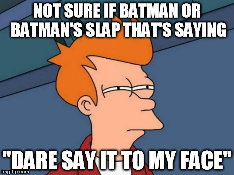 Futurama Fry Meme | NOT SURE IF BATMAN OR BATMAN'S SLAP THAT'S SAYING "DARE SAY IT TO MY FACE" | image tagged in memes,futurama fry | made w/ Imgflip meme maker
